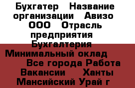 Бухгатер › Название организации ­ Авизо, ООО › Отрасль предприятия ­ Бухгалтерия › Минимальный оклад ­ 45 000 - Все города Работа » Вакансии   . Ханты-Мансийский,Урай г.